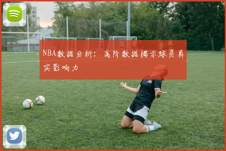 NBA数据分析：高阶数据揭示球员真实影响力