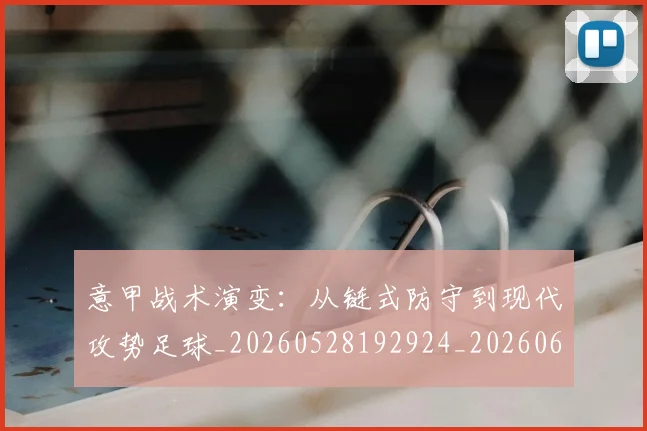 意甲战术演变：从链式防守到现代攻势足球_20260528192924_20260609194001