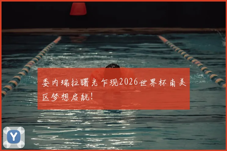委内瑞拉曙光乍现2026世界杯南美区梦想启航！