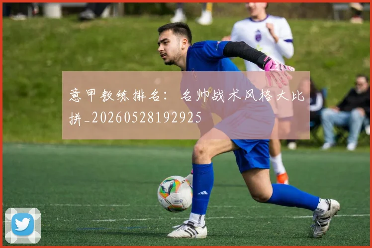 意甲教练排名：名帅战术风格大比拼_20260528192925