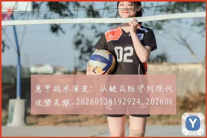 意甲战术演变:从链式防守到现代攻势足球_20260528192924_20260609194001