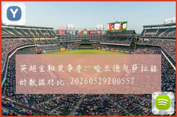英超金靴奖争夺:哈兰德与萨拉赫的数据对比_20260529200557