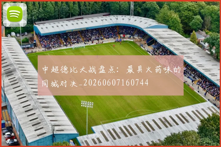 中超德比大战盘点：最具火药味的同城对决_20260607160744