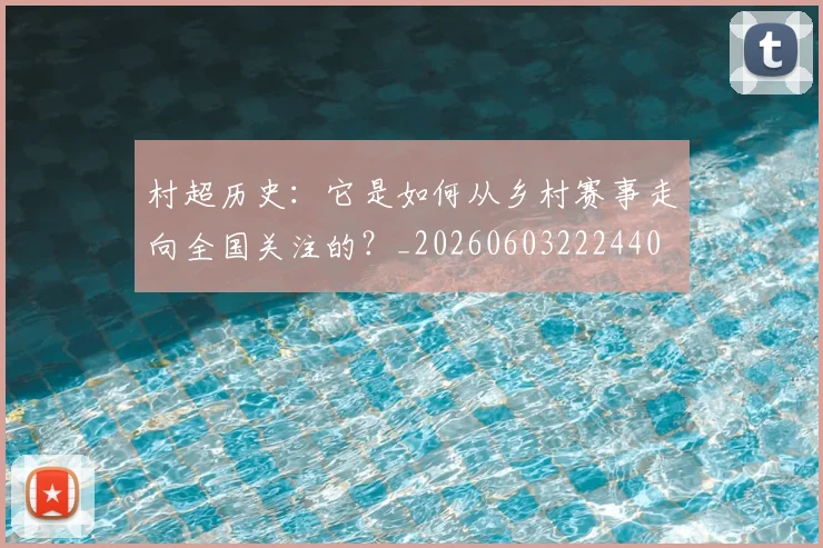 村超历史:它是如何从乡村赛事走向全国关注的?_20260603222440