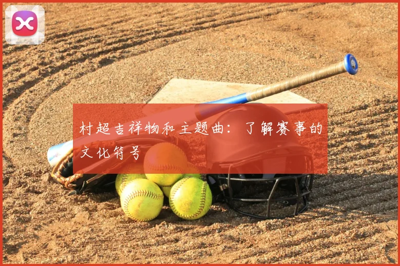 村超吉祥物和主题曲：了解赛事的文化符号