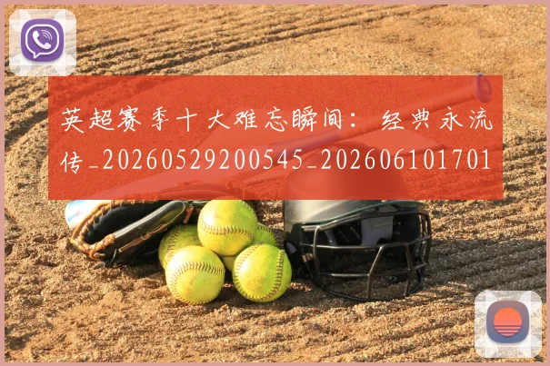 英超赛季十大难忘瞬间：经典永流传_20260529200545_20260610170102